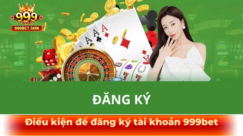 Điều kiện để đăng ký tài khoản 999bet
