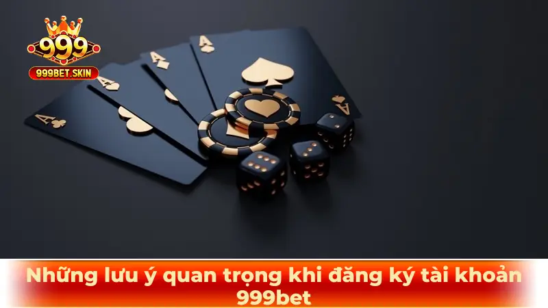 Những lưu ý quan trọng khi đăng ký tài khoản 999bet