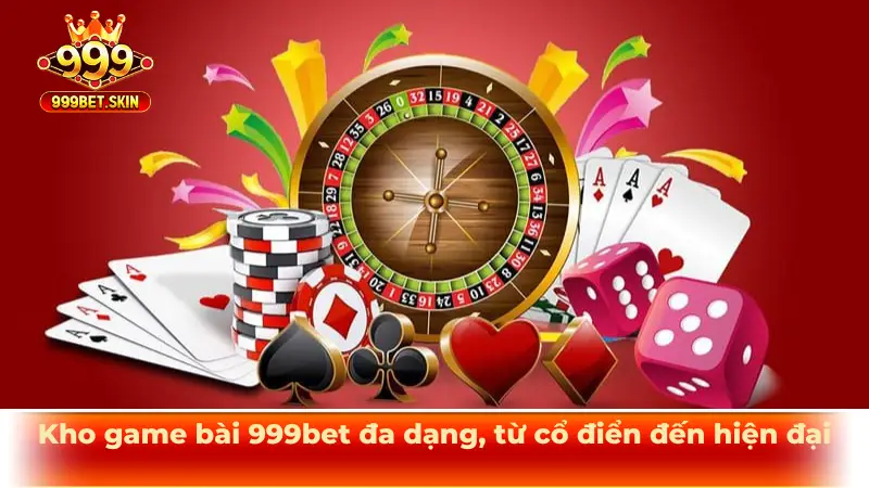 Kho game bài 999bet đa dạng, từ cổ điển đến hiện đại
