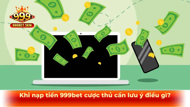 Khi nạp tiền 999bet cược thủ cần lưu ý điều gì?