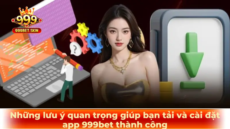 Những lưu ý quan trọng giúp bạn tải và cài đặt app 999bet thành công